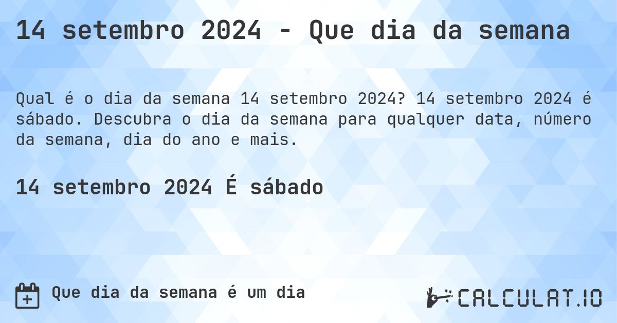 14 setembro 2024 - Que dia da semana. 14 setembro 2024 é sábado. Descubra o dia da semana para qualquer data, número da semana, dia do ano e mais.