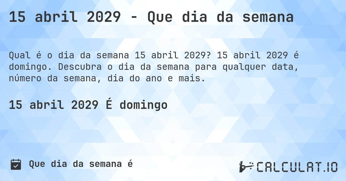 15 abril 2029 - Que dia da semana. 15 abril 2029 é domingo. Descubra o dia da semana para qualquer data, número da semana, dia do ano e mais.