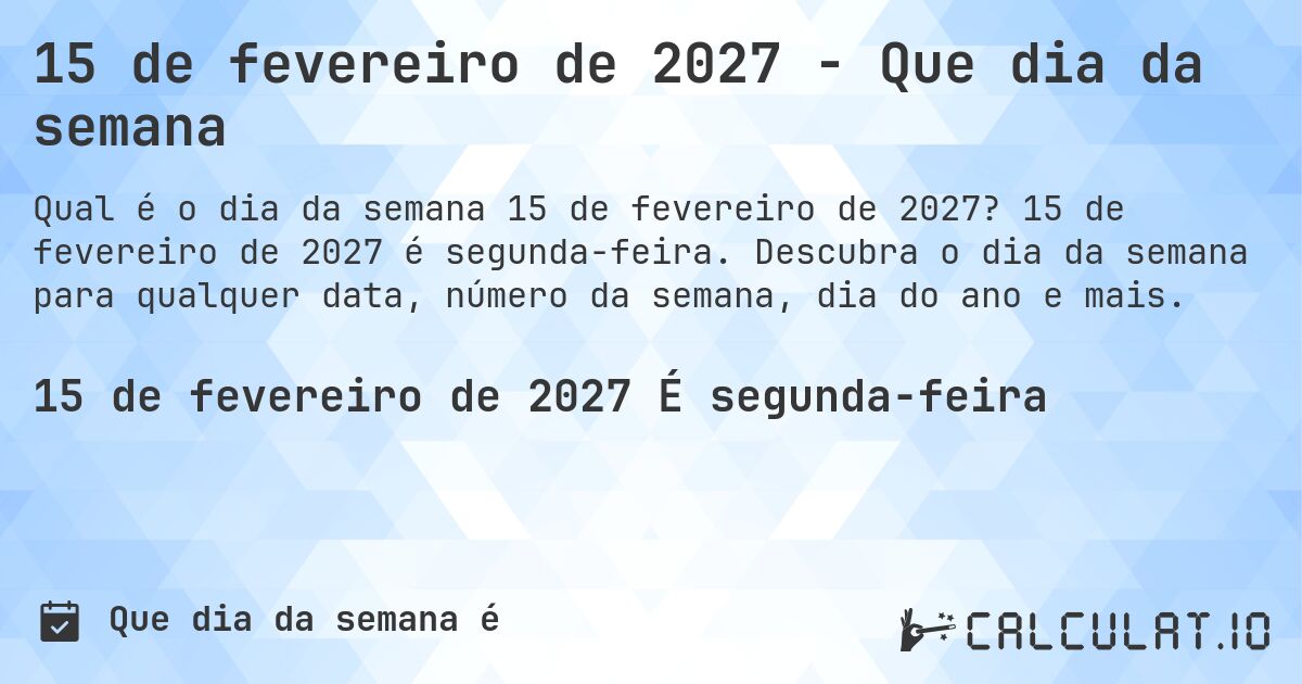 15 de fevereiro de 2027 - Que dia da semana. 15 de fevereiro de 2027 é segunda-feira. Descubra o dia da semana para qualquer data, número da semana, dia do ano e mais.