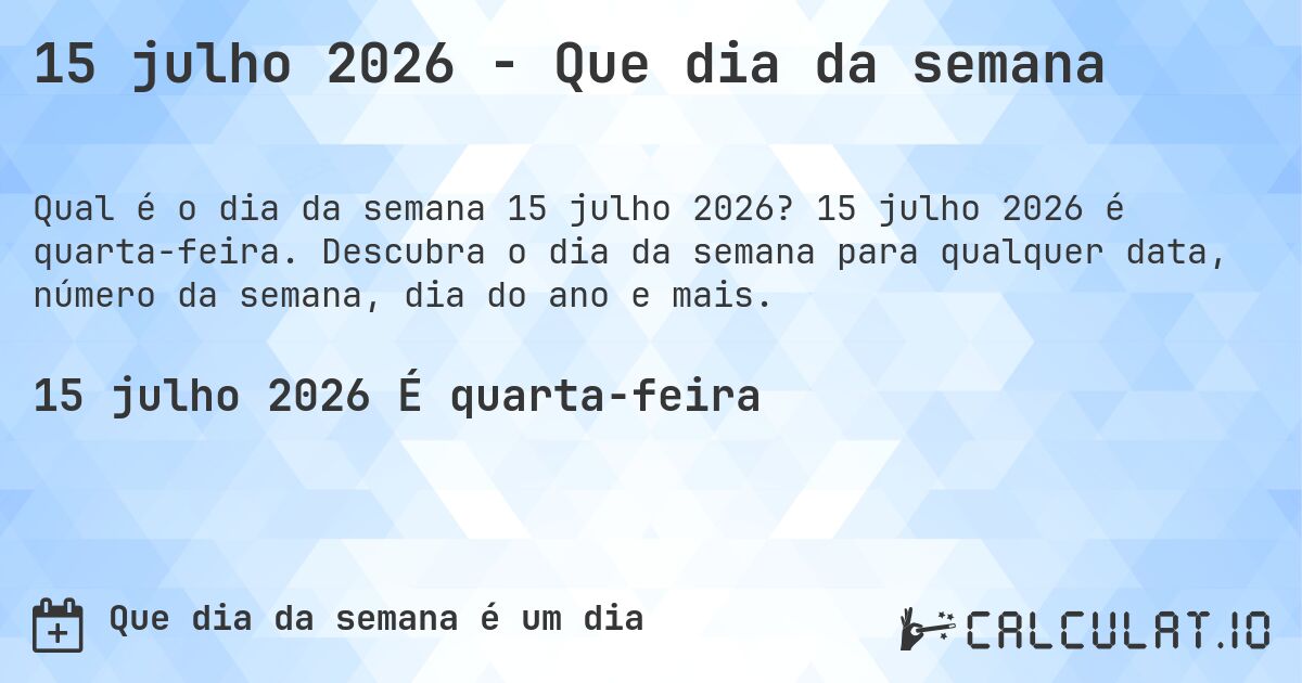 15 julho 2026 - Que dia da semana. 15 julho 2026 é quarta-feira. Descubra o dia da semana para qualquer data, número da semana, dia do ano e mais.