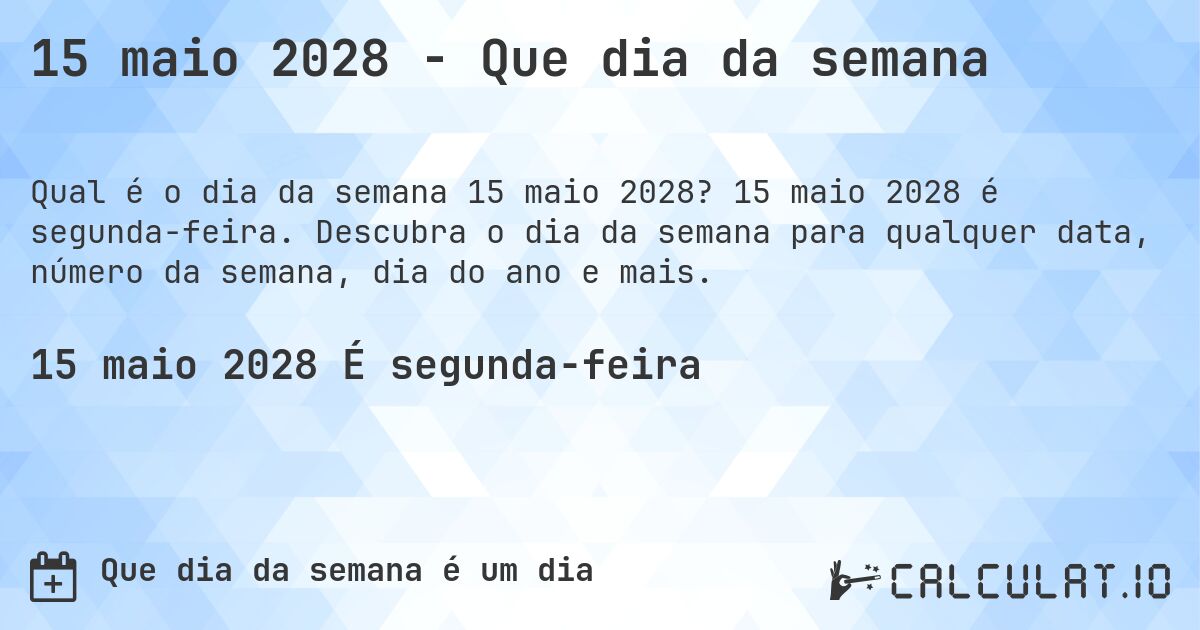 15 maio 2028 - Que dia da semana. 15 maio 2028 é segunda-feira. Descubra o dia da semana para qualquer data, número da semana, dia do ano e mais.