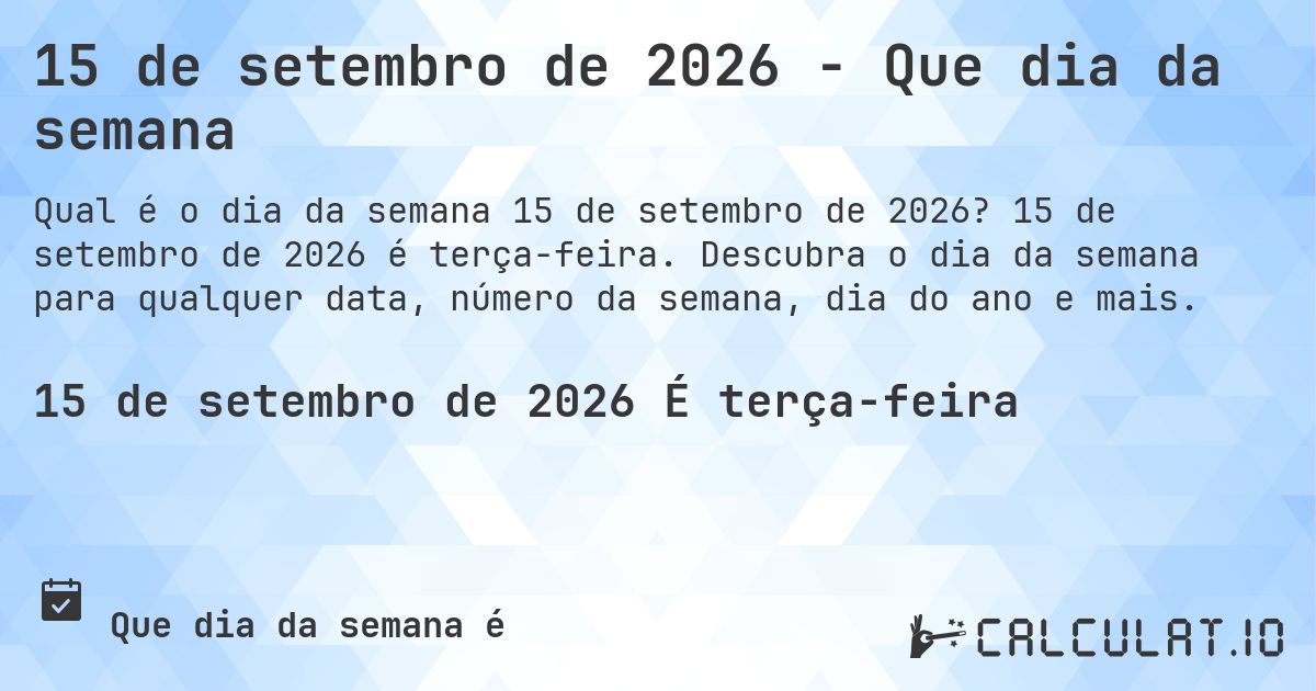 15 de setembro de 2026 - Que dia da semana. 15 de setembro de 2026 é terça-feira. Descubra o dia da semana para qualquer data, número da semana, dia do ano e mais.
