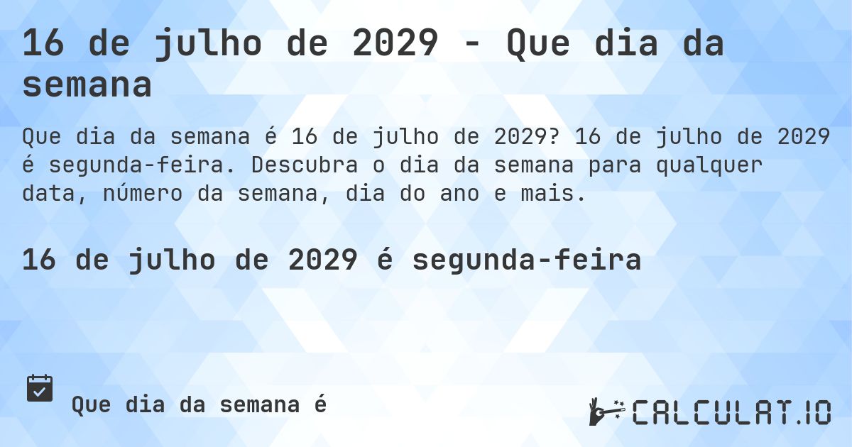 16 de julho de 2029 - Que dia da semana. 16 de julho de 2029 é segunda-feira. Descubra o dia da semana para qualquer data, número da semana, dia do ano e mais.