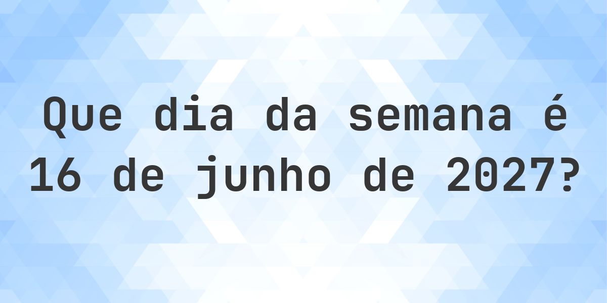 16 junho 2027 - Que dia da semana - Calculatio