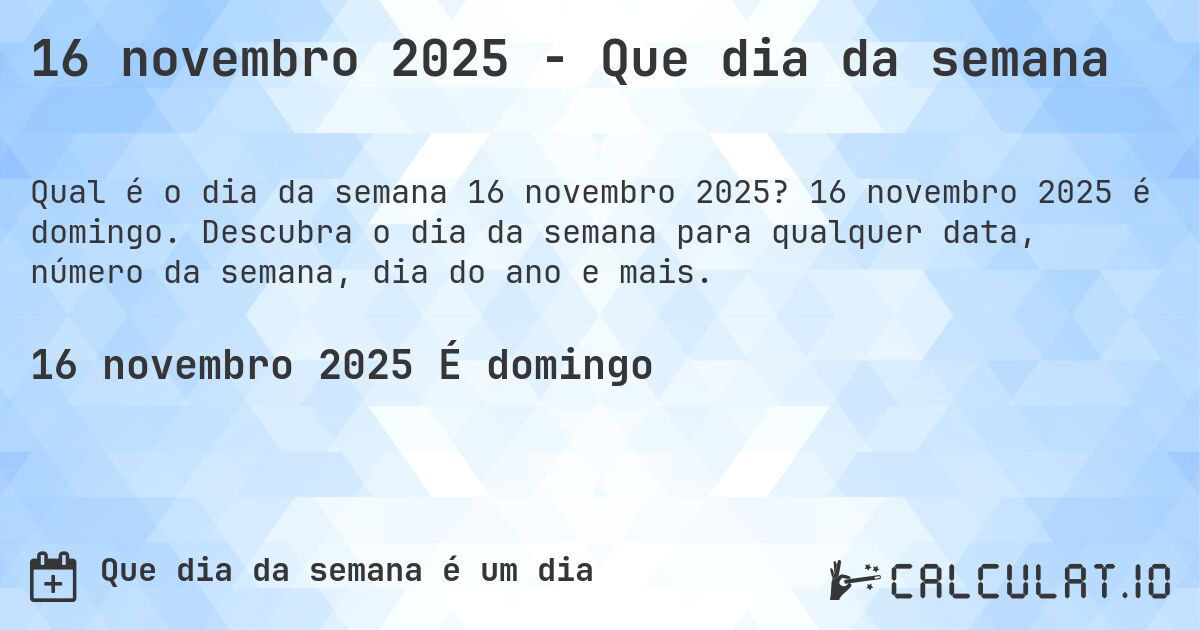 16 novembro 2025 - Que dia da semana. 16 novembro 2025 é domingo. Descubra o dia da semana para qualquer data, número da semana, dia do ano e mais.