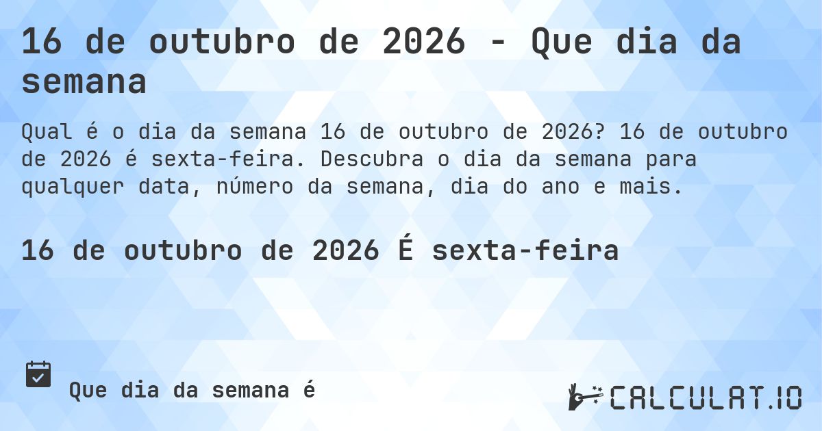 16 de outubro de 2026 - Que dia da semana. 16 de outubro de 2026 é sexta-feira. Descubra o dia da semana para qualquer data, número da semana, dia do ano e mais.