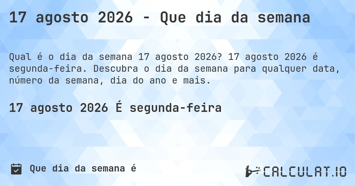 17 agosto 2026 - Que dia da semana. 17 agosto 2026 é segunda-feira. Descubra o dia da semana para qualquer data, número da semana, dia do ano e mais.