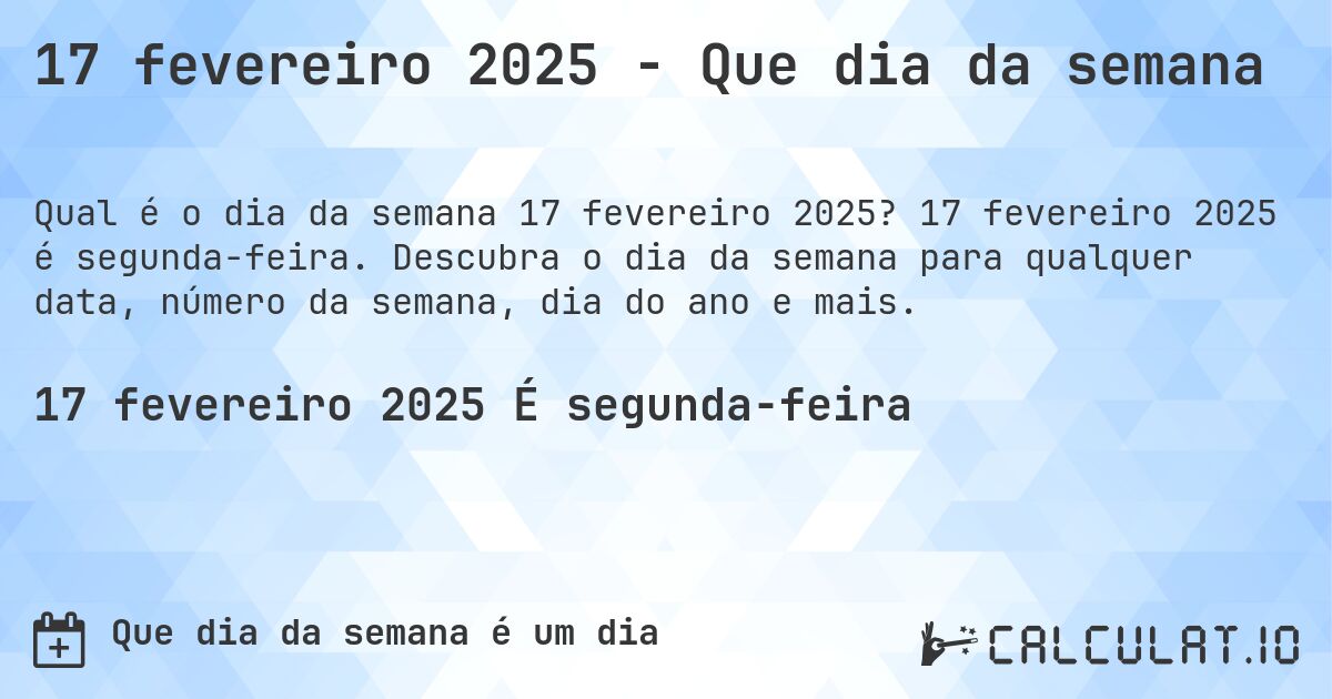 17 fevereiro 2025 - Que dia da semana. 17 fevereiro 2025 é segunda-feira. Descubra o dia da semana para qualquer data, número da semana, dia do ano e mais.