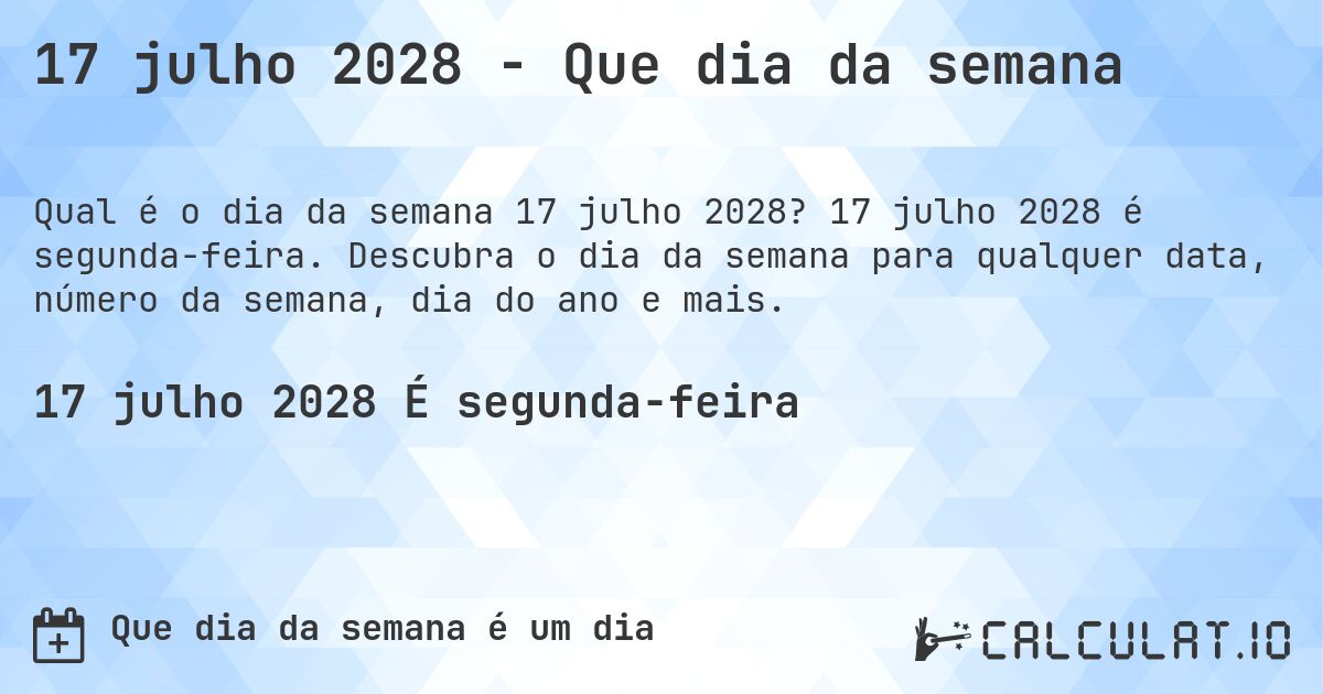 17 julho 2028 - Que dia da semana. 17 julho 2028 é segunda-feira. Descubra o dia da semana para qualquer data, número da semana, dia do ano e mais.