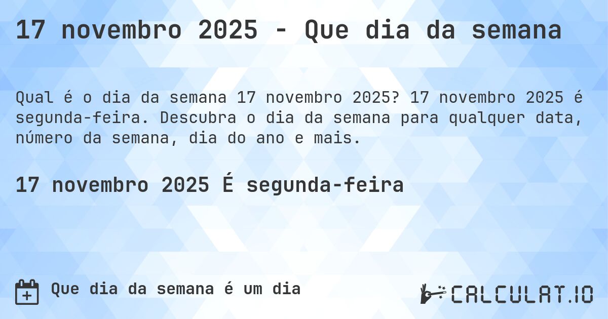 17 novembro 2025 - Que dia da semana. 17 novembro 2025 é segunda-feira. Descubra o dia da semana para qualquer data, número da semana, dia do ano e mais.