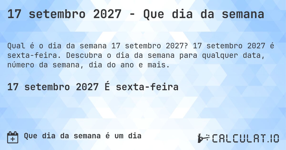 17 setembro 2027 - Que dia da semana. 17 setembro 2027 é sexta-feira. Descubra o dia da semana para qualquer data, número da semana, dia do ano e mais.