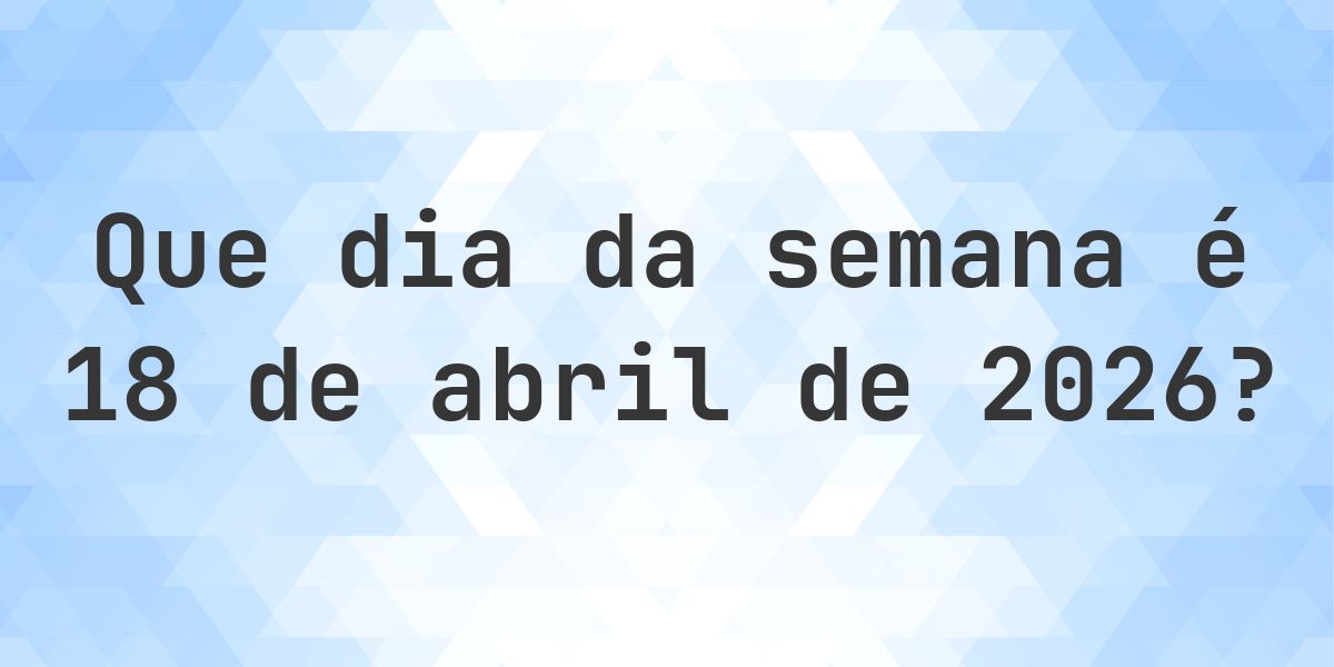 18 abril 2026 - Que dia da semana - Calculatio