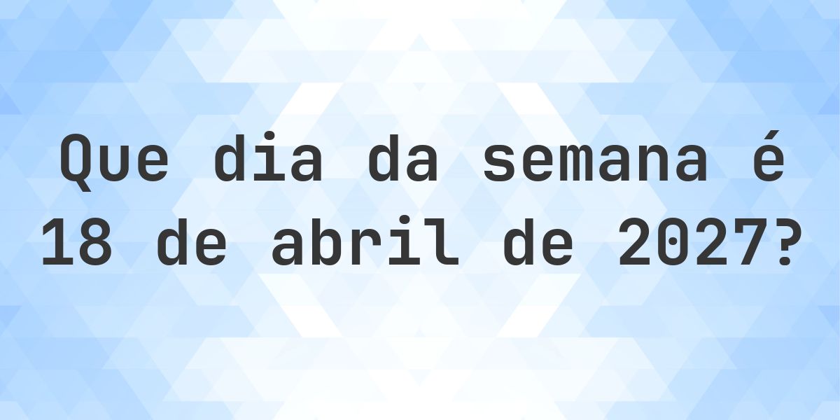 18 abril 2027 - Que dia da semana - Calculatio