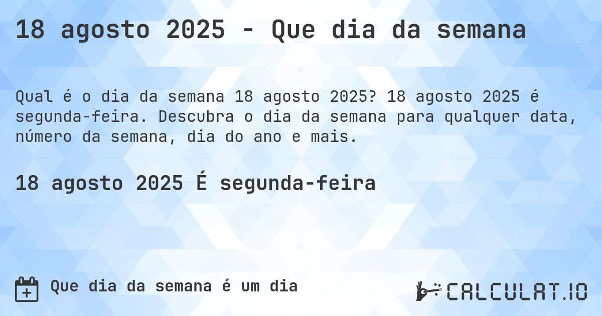 18 agosto 2025 - Que dia da semana. 18 agosto 2025 é segunda-feira. Descubra o dia da semana para qualquer data, número da semana, dia do ano e mais.