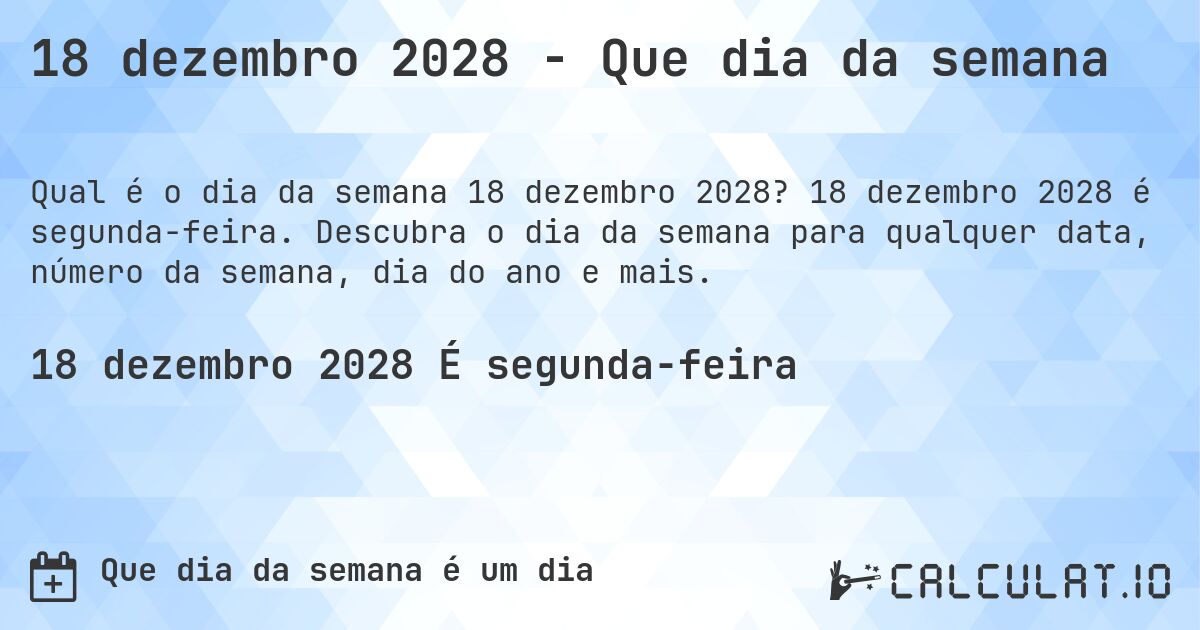 18 dezembro 2028 - Que dia da semana. 18 dezembro 2028 é segunda-feira. Descubra o dia da semana para qualquer data, número da semana, dia do ano e mais.