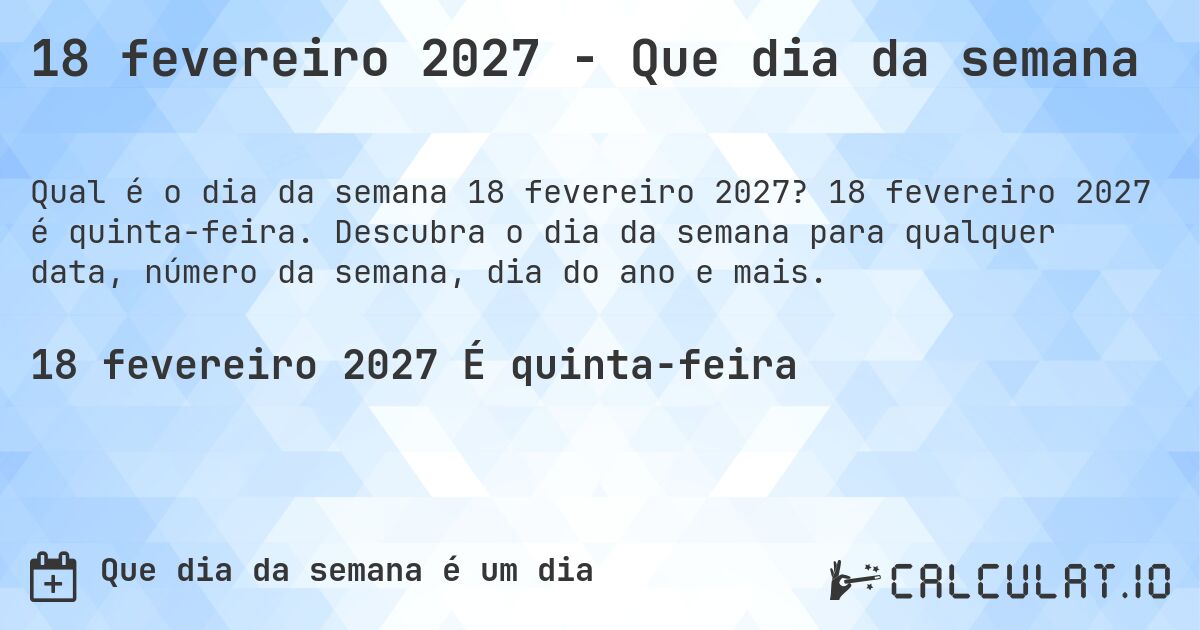 18 fevereiro 2027 - Que dia da semana. 18 fevereiro 2027 é quinta-feira. Descubra o dia da semana para qualquer data, número da semana, dia do ano e mais.