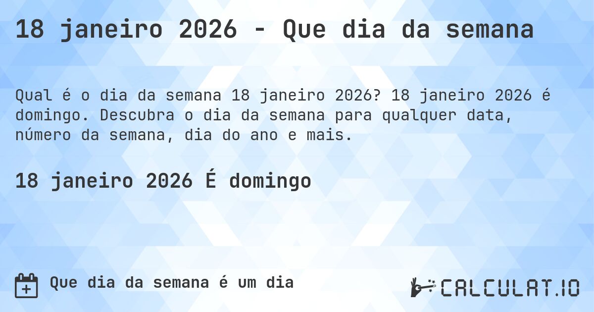 18 janeiro 2026 - Que dia da semana. 18 janeiro 2026 é domingo. Descubra o dia da semana para qualquer data, número da semana, dia do ano e mais.