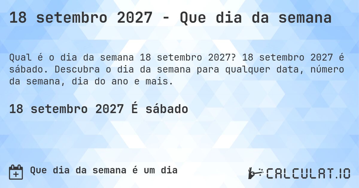 18 setembro 2027 - Que dia da semana. 18 setembro 2027 é sábado. Descubra o dia da semana para qualquer data, número da semana, dia do ano e mais.