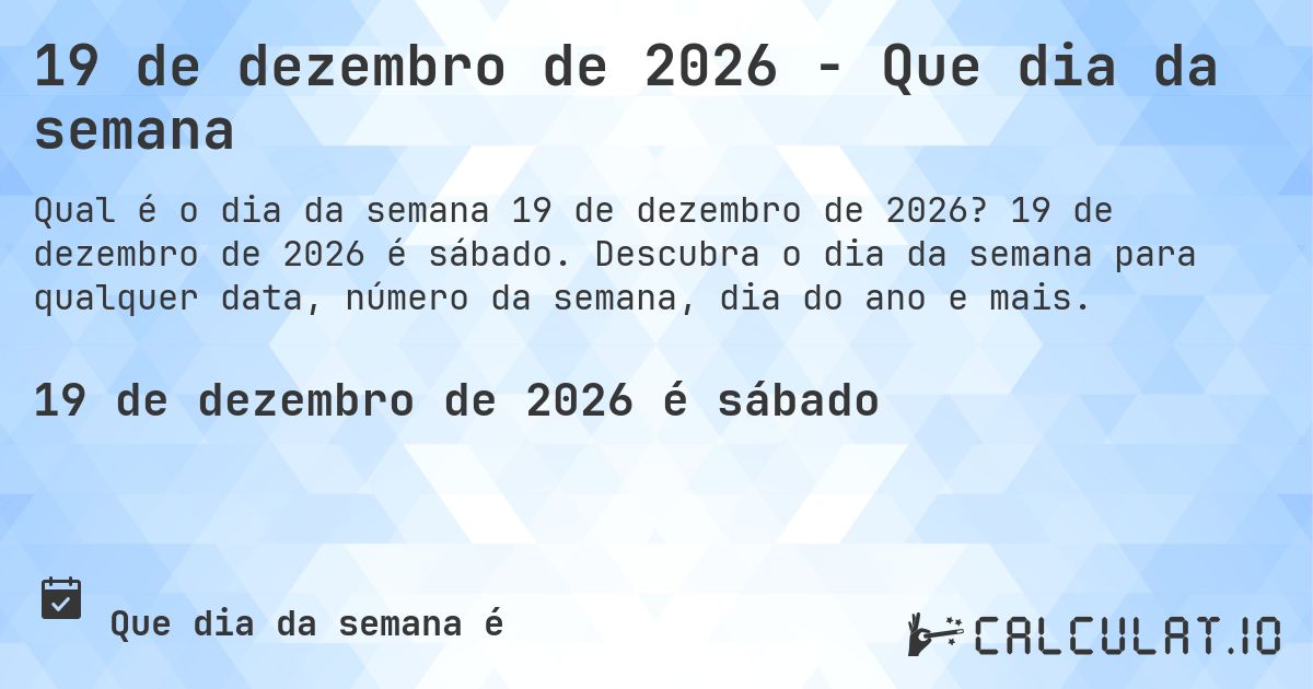 19 de dezembro de 2026 - Que dia da semana. 19 de dezembro de 2026 é sábado. Descubra o dia da semana para qualquer data, número da semana, dia do ano e mais.