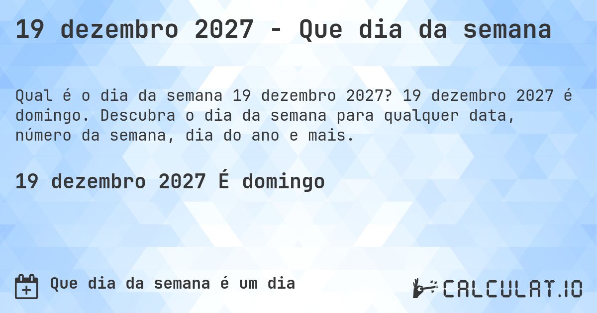 19 dezembro 2027 - Que dia da semana. 19 dezembro 2027 é domingo. Descubra o dia da semana para qualquer data, número da semana, dia do ano e mais.
