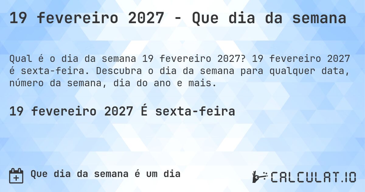 19 fevereiro 2027 - Que dia da semana. 19 fevereiro 2027 é sexta-feira. Descubra o dia da semana para qualquer data, número da semana, dia do ano e mais.