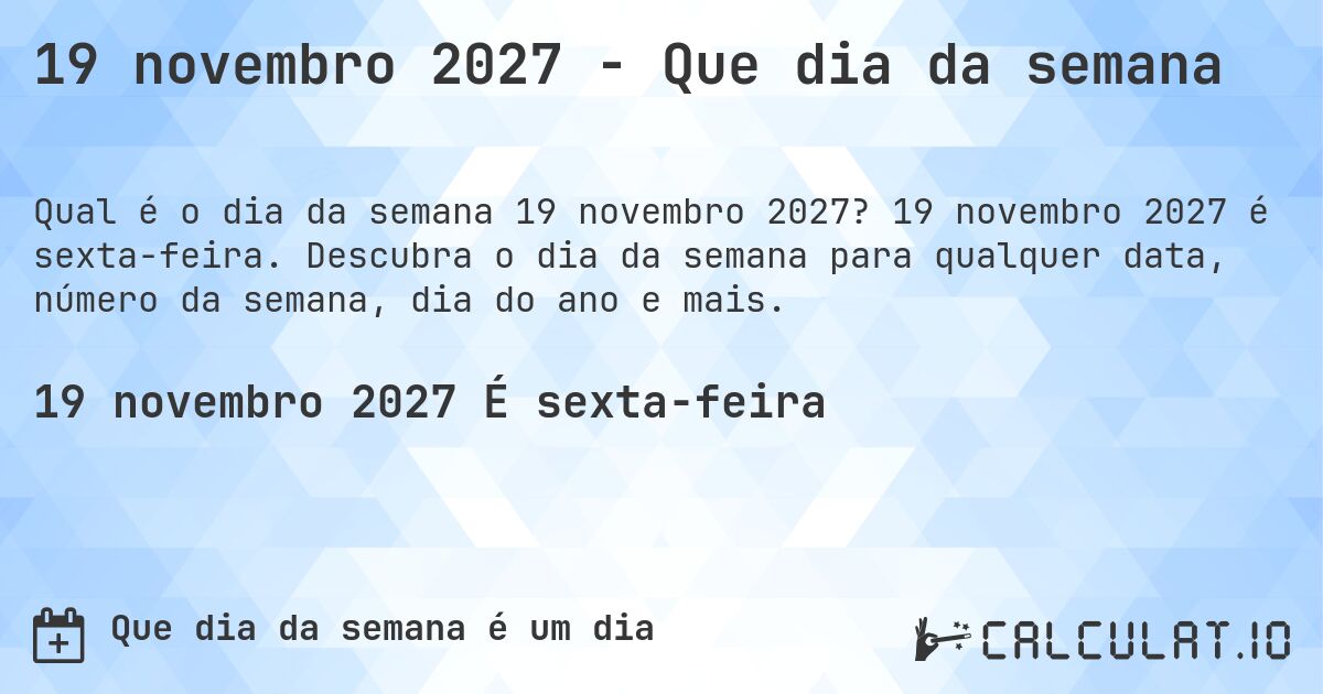 19 novembro 2027 - Que dia da semana. 19 novembro 2027 é sexta-feira. Descubra o dia da semana para qualquer data, número da semana, dia do ano e mais.