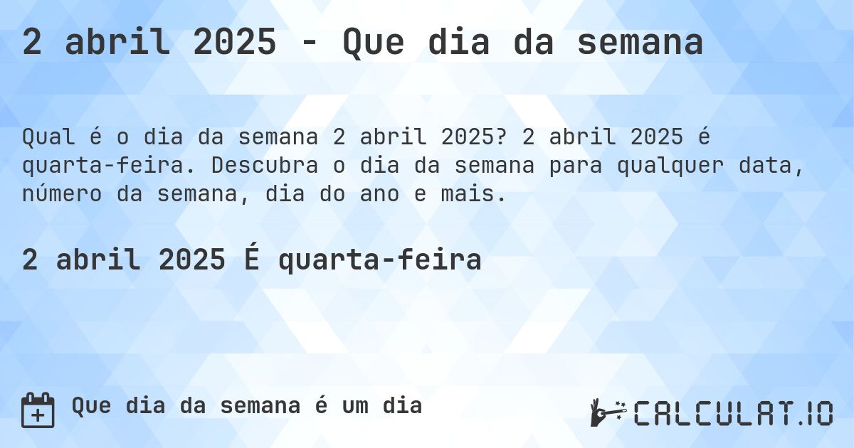 2 abril 2025 - Que dia da semana. 2 abril 2025 é quarta-feira. Descubra o dia da semana para qualquer data, número da semana, dia do ano e mais.
