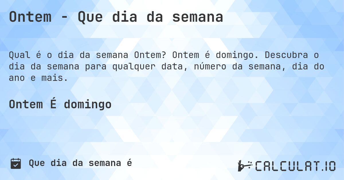 Ontem - Que dia da semana. Ontem é domingo. Descubra o dia da semana para qualquer data, número da semana, dia do ano e mais.