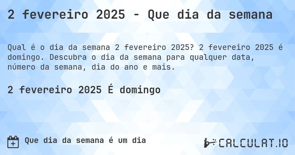 2 fevereiro 2025 - Que dia da semana. 2 fevereiro 2025 é domingo. Descubra o dia da semana para qualquer data, número da semana, dia do ano e mais.