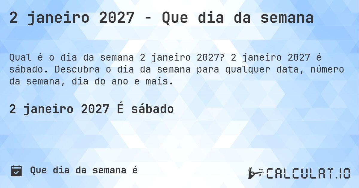 2 janeiro 2027 - Que dia da semana. 2 janeiro 2027 é sábado. Descubra o dia da semana para qualquer data, número da semana, dia do ano e mais.