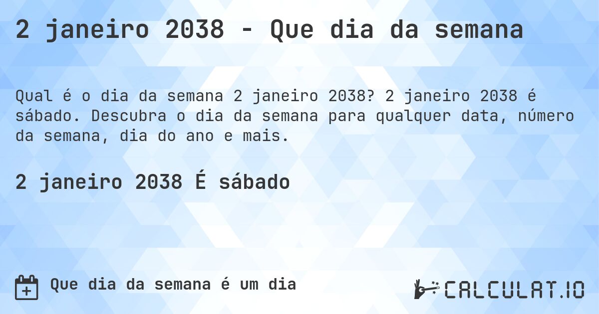 2 janeiro 2038 - Que dia da semana. 2 janeiro 2038 é sábado. Descubra o dia da semana para qualquer data, número da semana, dia do ano e mais.
