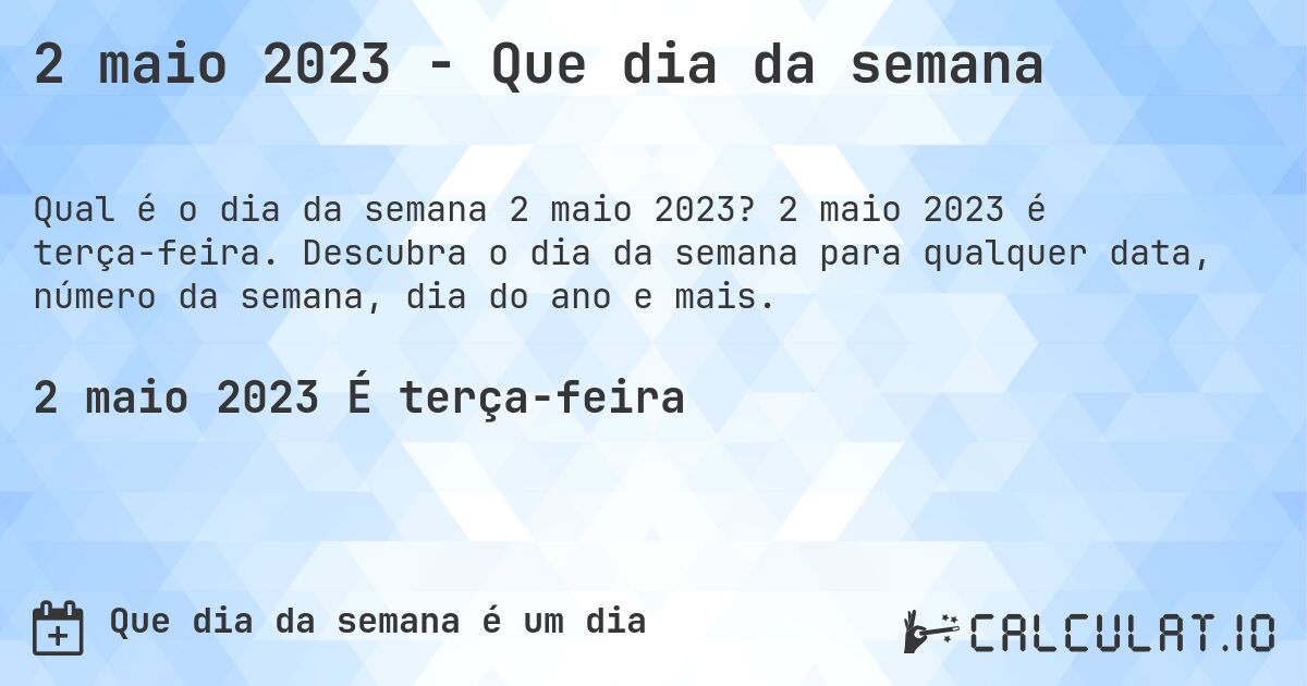 2 maio 2023 - Que dia da semana. 2 maio 2023 é terça-feira. Descubra o dia da semana para qualquer data, número da semana, dia do ano e mais.