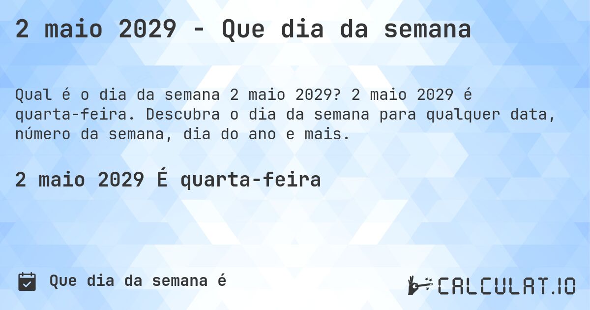 2 maio 2029 - Que dia da semana. 2 maio 2029 é quarta-feira. Descubra o dia da semana para qualquer data, número da semana, dia do ano e mais.