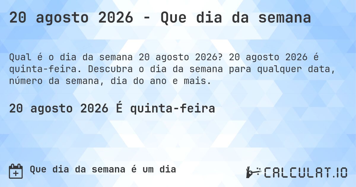 20 agosto 2026 - Que dia da semana. 20 agosto 2026 é quinta-feira. Descubra o dia da semana para qualquer data, número da semana, dia do ano e mais.