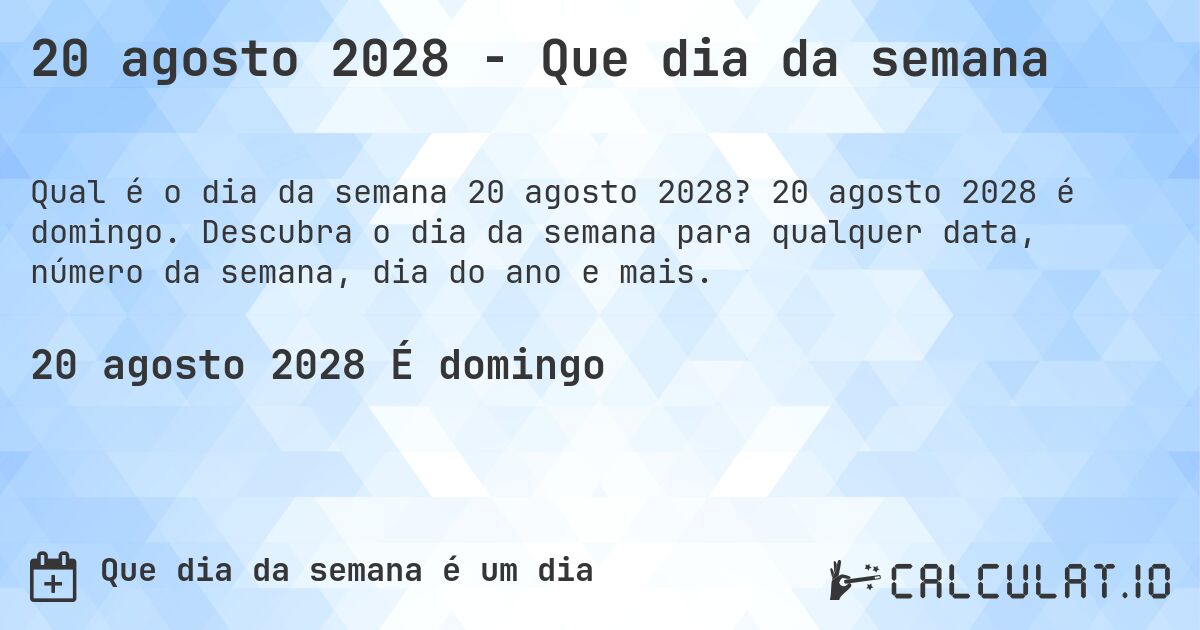 20 agosto 2028 - Que dia da semana. 20 agosto 2028 é domingo. Descubra o dia da semana para qualquer data, número da semana, dia do ano e mais.