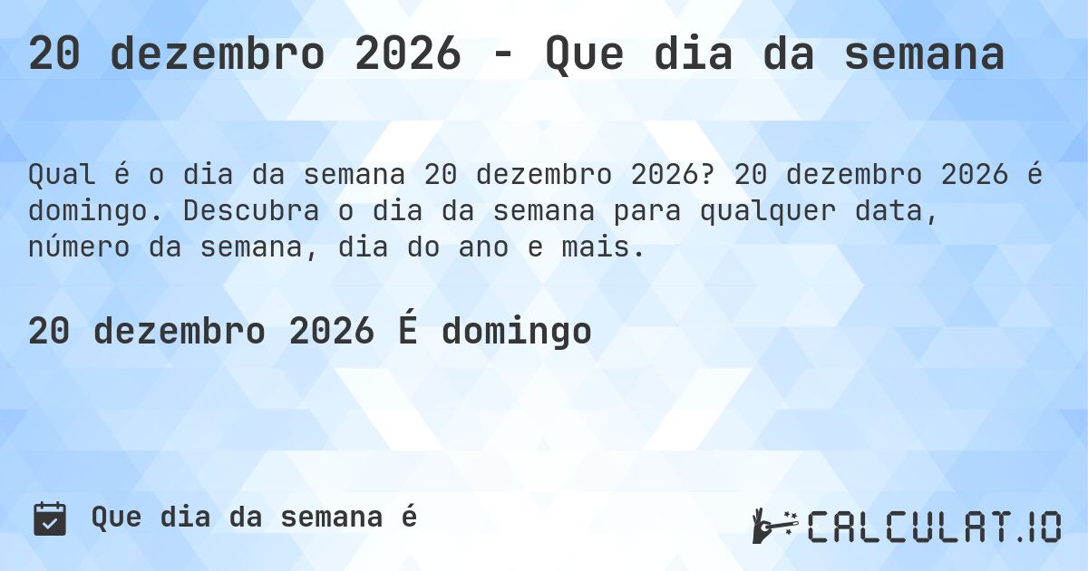 20 dezembro 2026 - Que dia da semana. 20 dezembro 2026 é domingo. Descubra o dia da semana para qualquer data, número da semana, dia do ano e mais.