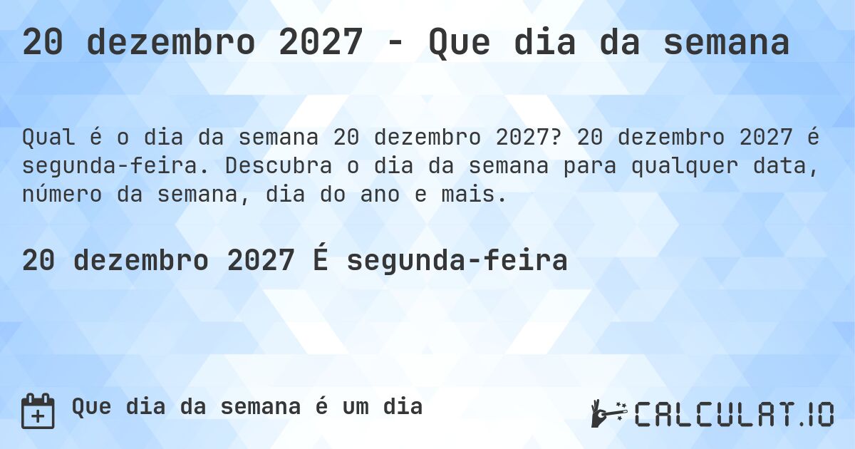 20 dezembro 2027 - Que dia da semana. 20 dezembro 2027 é segunda-feira. Descubra o dia da semana para qualquer data, número da semana, dia do ano e mais.