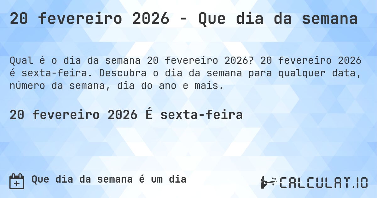 20 fevereiro 2026 - Que dia da semana. 20 fevereiro 2026 é sexta-feira. Descubra o dia da semana para qualquer data, número da semana, dia do ano e mais.