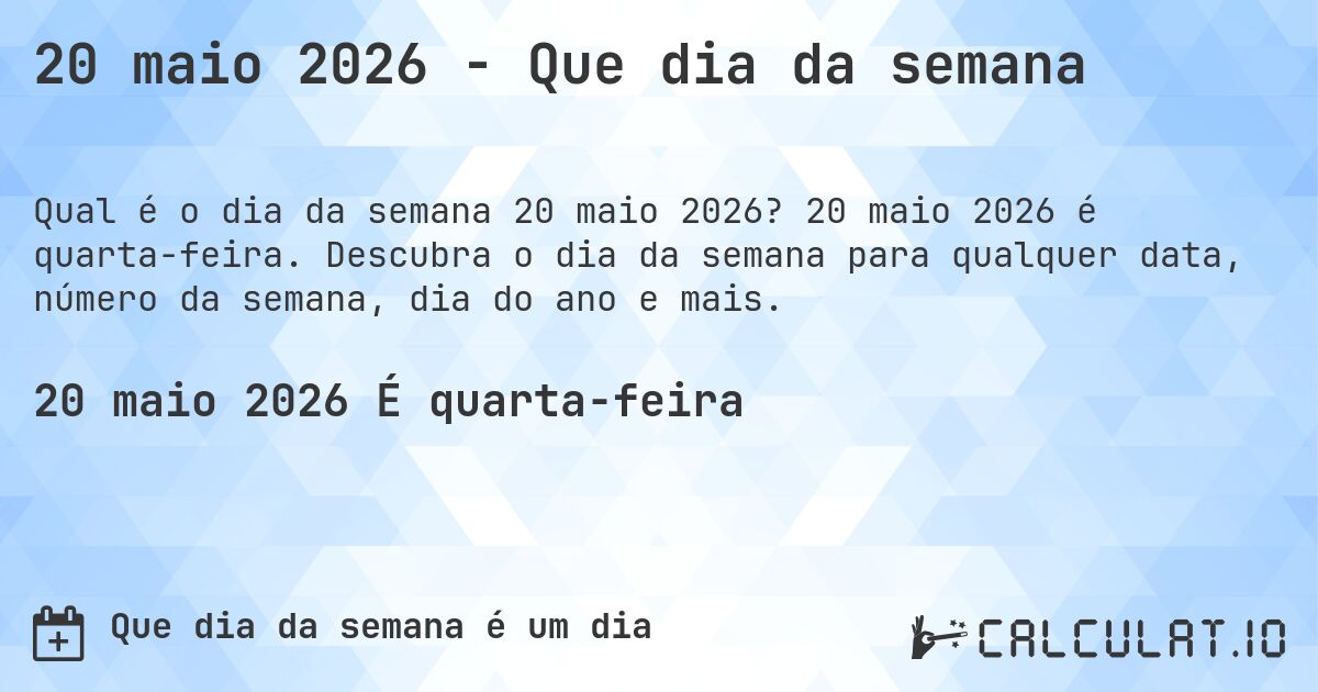20 maio 2026 - Que dia da semana. 20 maio 2026 é quarta-feira. Descubra o dia da semana para qualquer data, número da semana, dia do ano e mais.