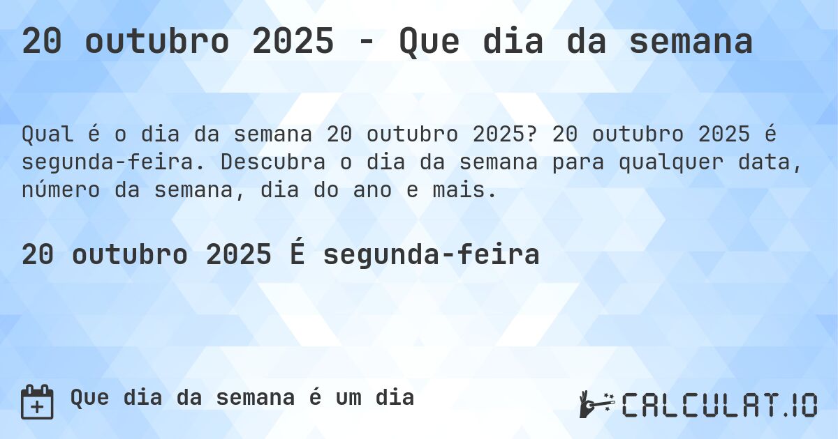 20 outubro 2025 - Que dia da semana. 20 outubro 2025 é segunda-feira. Descubra o dia da semana para qualquer data, número da semana, dia do ano e mais.