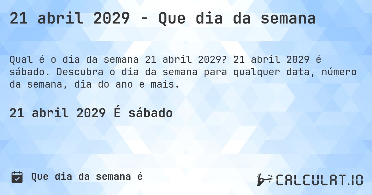 21 abril 2029 - Que dia da semana. 21 abril 2029 é sábado. Descubra o dia da semana para qualquer data, número da semana, dia do ano e mais.