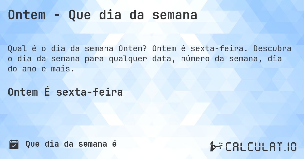 Ontem - Que dia da semana. Ontem é sexta-feira. Descubra o dia da semana para qualquer data, número da semana, dia do ano e mais.