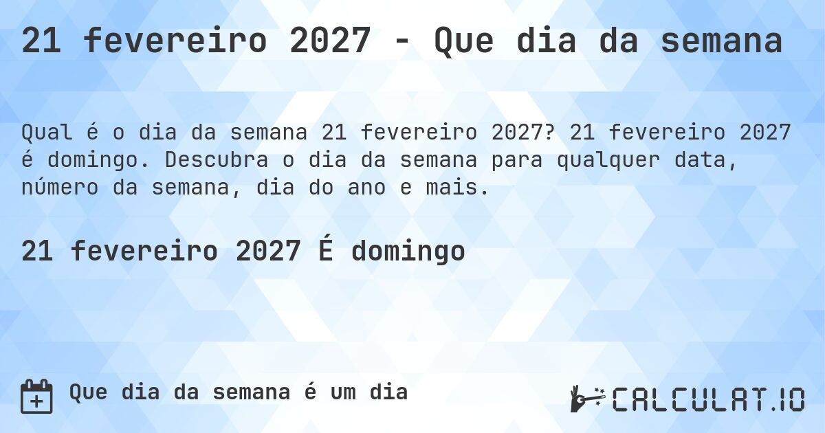 21 fevereiro 2027 - Que dia da semana. 21 fevereiro 2027 é domingo. Descubra o dia da semana para qualquer data, número da semana, dia do ano e mais.
