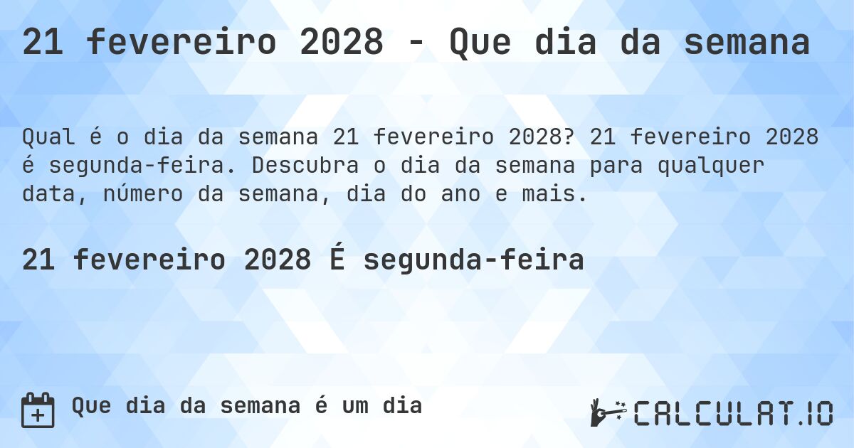 21 fevereiro 2028 - Que dia da semana. 21 fevereiro 2028 é segunda-feira. Descubra o dia da semana para qualquer data, número da semana, dia do ano e mais.
