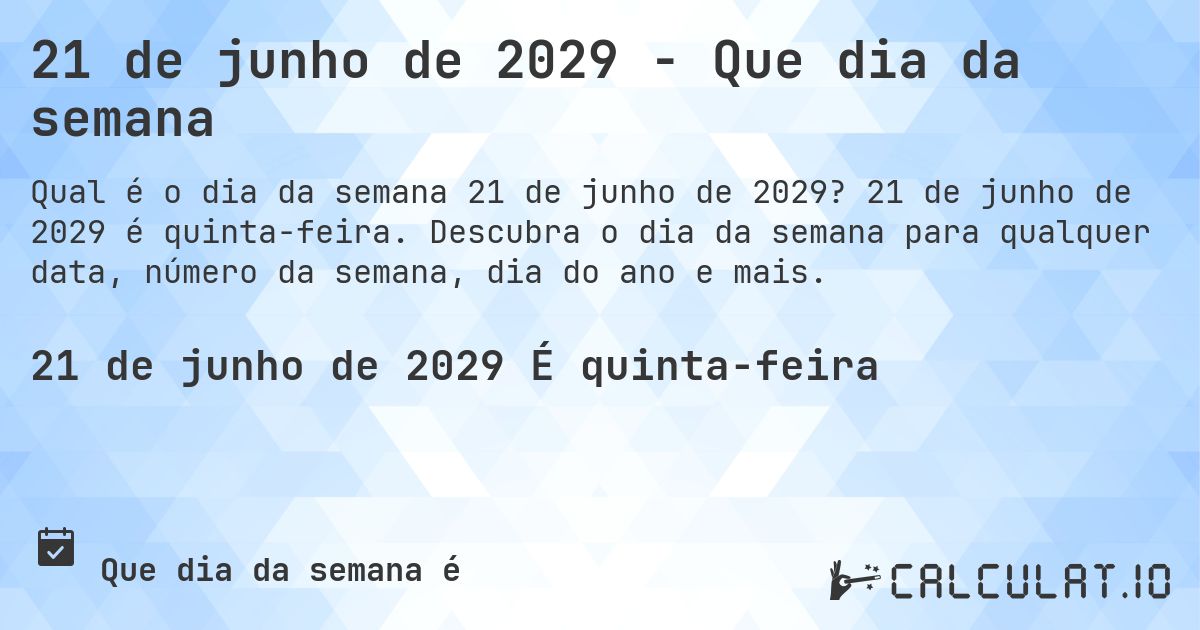 21 de junho de 2029 - Que dia da semana. 21 de junho de 2029 é quinta-feira. Descubra o dia da semana para qualquer data, número da semana, dia do ano e mais.