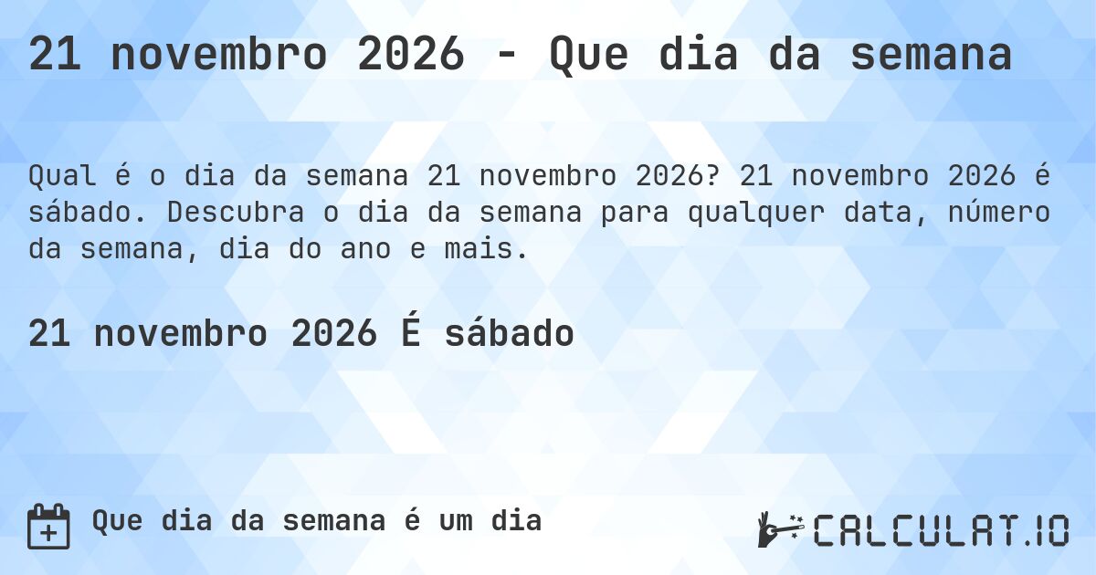 21 novembro 2026 - Que dia da semana. 21 novembro 2026 é sábado. Descubra o dia da semana para qualquer data, número da semana, dia do ano e mais.