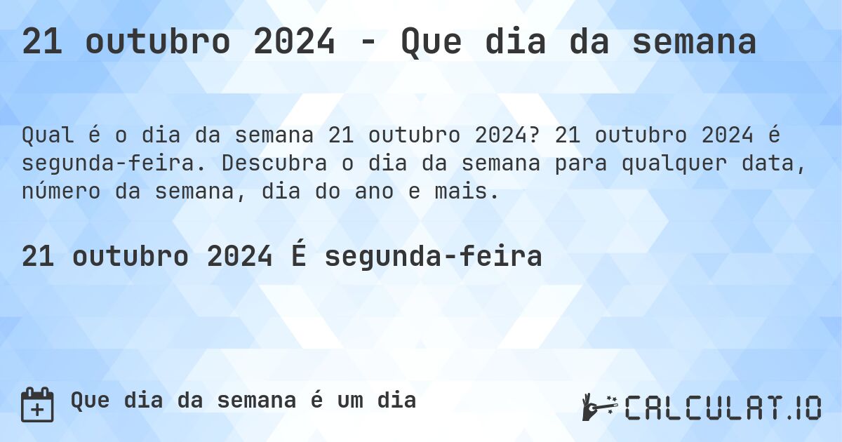 21 outubro 2024 - Que dia da semana. 21 outubro 2024 é segunda-feira. Descubra o dia da semana para qualquer data, número da semana, dia do ano e mais.
