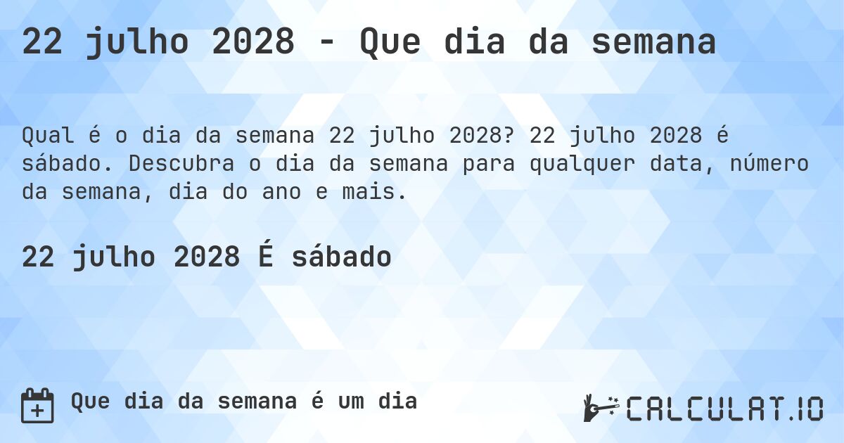 22 julho 2028 - Que dia da semana. 22 julho 2028 é sábado. Descubra o dia da semana para qualquer data, número da semana, dia do ano e mais.