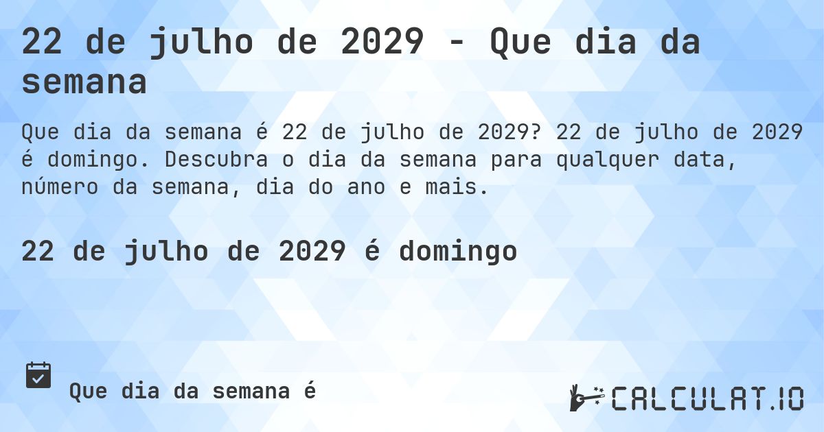 22 de julho de 2029 - Que dia da semana. 22 de julho de 2029 é domingo. Descubra o dia da semana para qualquer data, número da semana, dia do ano e mais.