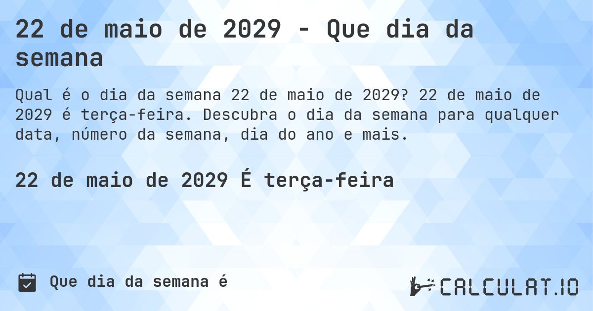 22 de maio de 2029 - Que dia da semana. 22 de maio de 2029 é terça-feira. Descubra o dia da semana para qualquer data, número da semana, dia do ano e mais.